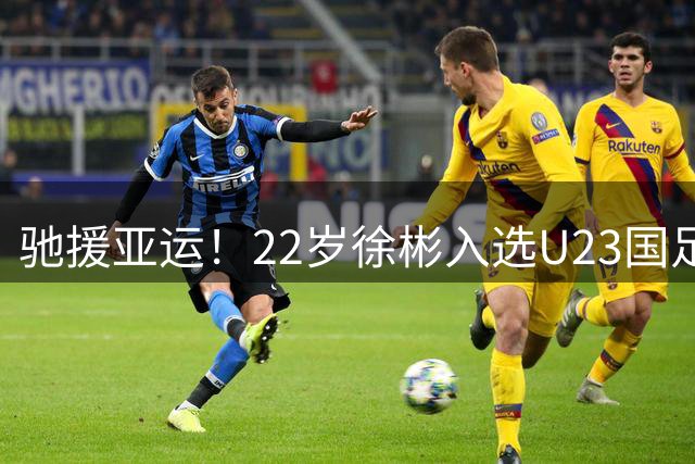 驰援亚运！22岁徐彬入选U23国足名单，本赛季已为狼队U21出战2场